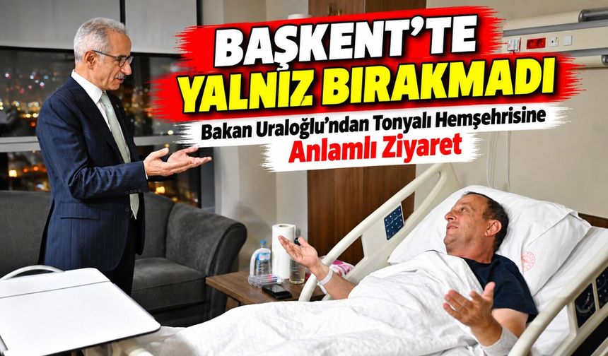 Bakan Uraloğlu’ndan Tonyalı Hemşehrisine Anlamlı Ziyaret
