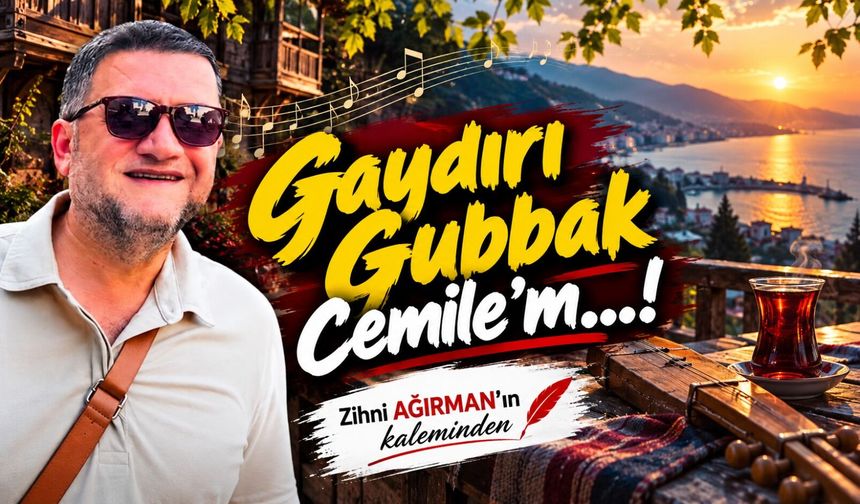 Gaydırı Gubbak Cemile’m…!