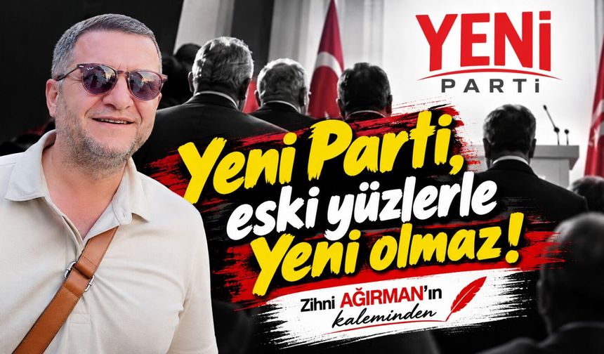 Yeni Parti, eski yüzlerle Yeni olmaz!