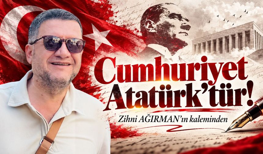 Cumhuriyet Atatürk’tür!