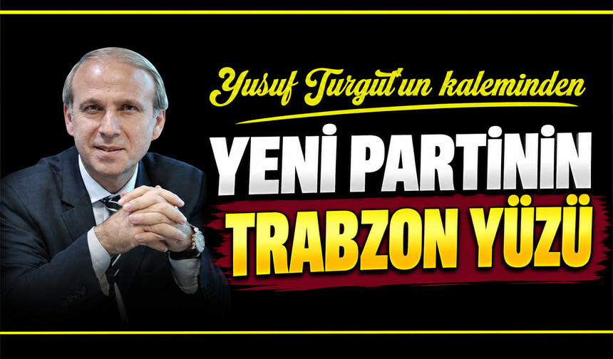 Yeni Partinin Trabzon Yüzü