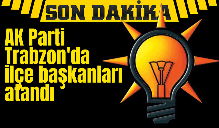 AK Parti Trabzon'da ilçe başkanları atandı
