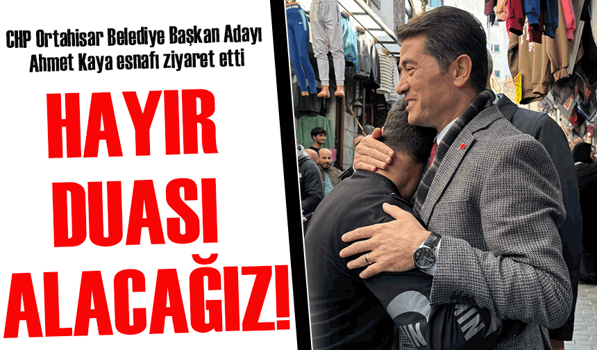 CHP Ortahisar Belediye Başkan Adayı Ahmet Kaya: "Milletimizin Hayır Duasını Alacağız"