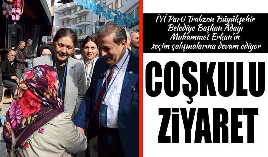 İYİ Parti Trabzon Büyükşehir Belediye Başkan Adayı Opr. Dr. Muhammet Erkan'ın Coşkulu Ziyareti
