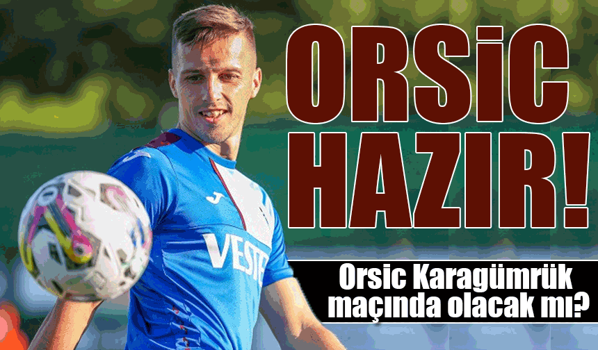 Trabzonspor'da Orsic'in Dönüşü Heyecan Yarattı: Karagümrük Maçında Kadroda Olabilir!