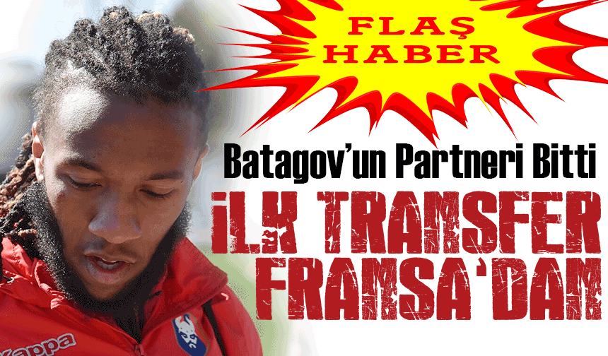 Trabzonspor’un İlk Transfer Fransa’dan Batagov’un Partneri Bitti