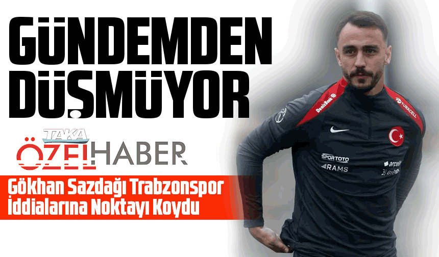 Gökhan Sazdağı Trabzonspor İddialarına Noktayı Koydu