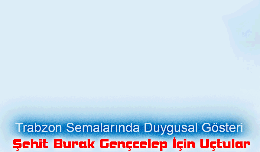 Trabzon Semalarında Duygusal Gösteri: Türk Yıldızları Şehit Burak Gençcelep İçin Uçtu