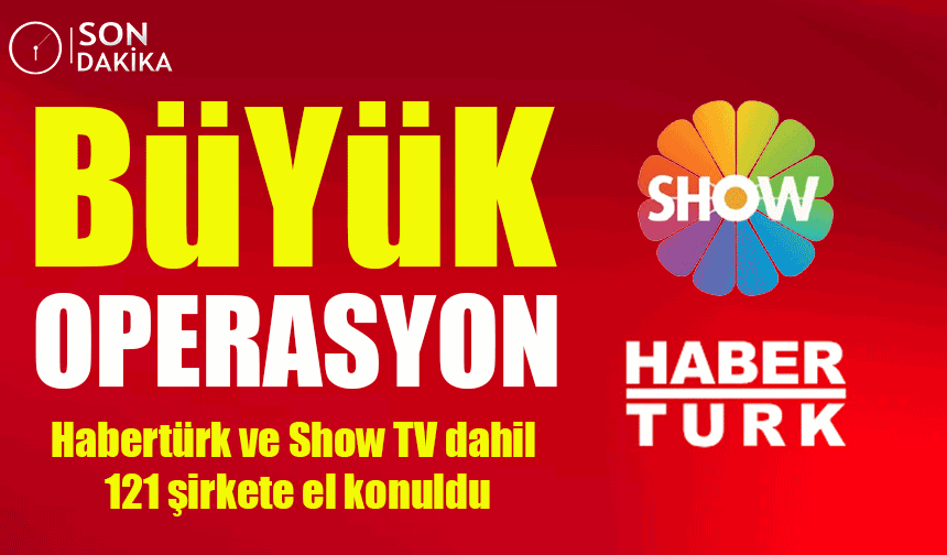 Can Holding’e operasyon: Habertürk ve Show TV dahil 121 şirkete el konuldu