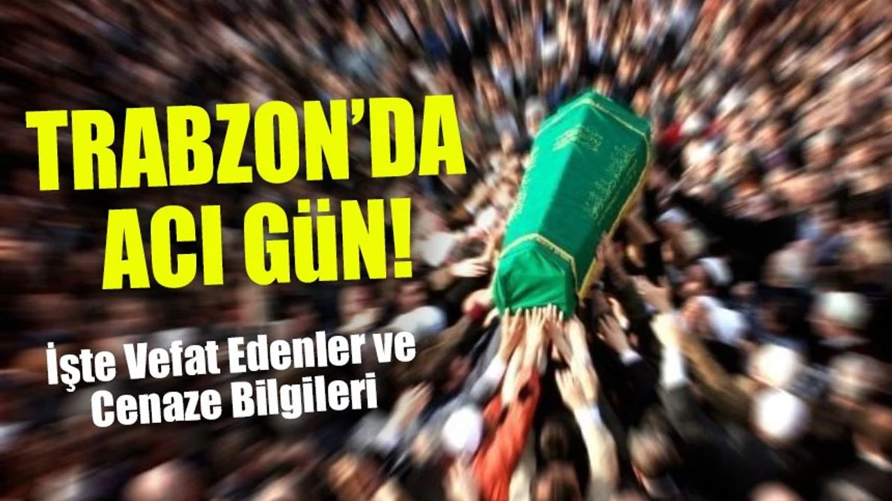 Trabzon’da Bugün Kaç Kişi Vefat Etti? Kimlikleri Açıklandı!
