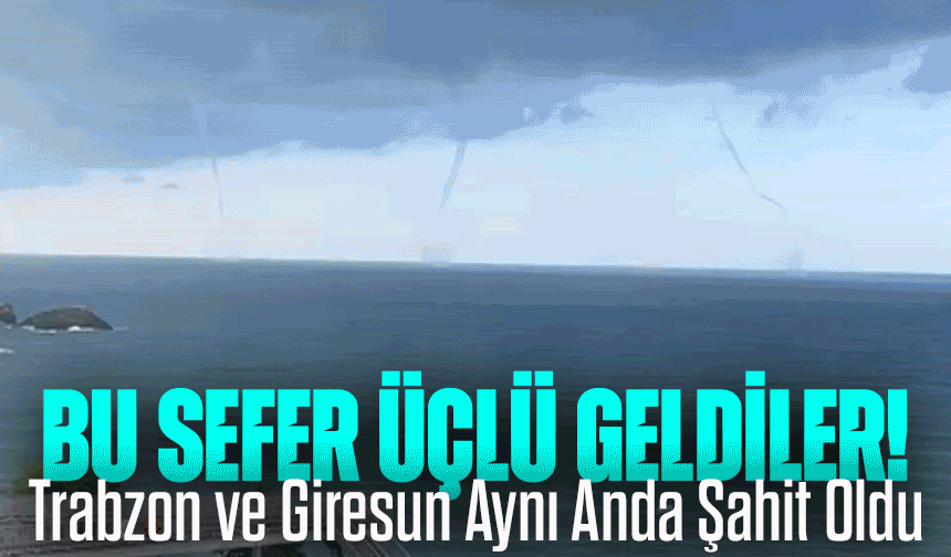 Karadeniz Üçlü Hortumla Sarsıldı: Kıyıya Yaklaşmadan Kayboldular