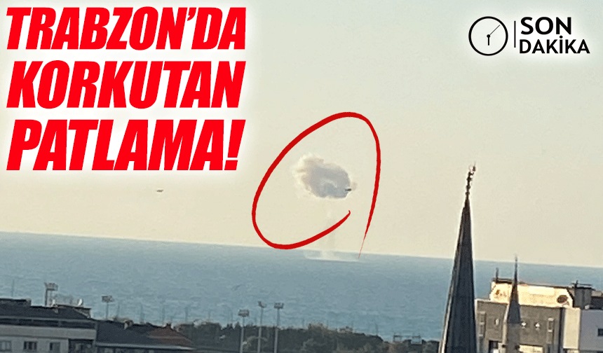 SON DAKİKA; Trabzon’da Denizde Meydana Gelen Patlama Paniğe Neden Oldu