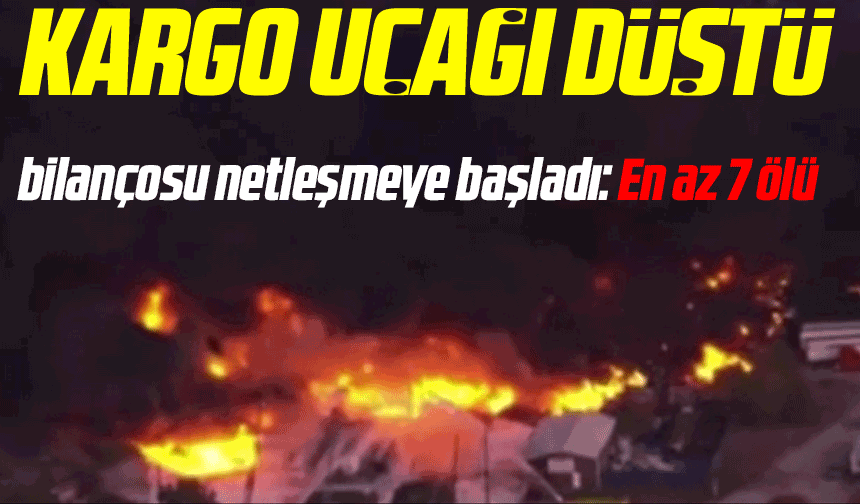 Kargo uçağı düştü bilançosu netleşmeye başladı: En az 7 ölü