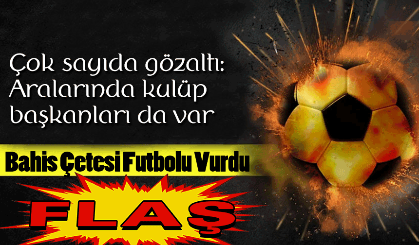 Bahis Çetesi Futbolu Vurdu: Kulüp Başkanlarına Şafak Operasyonu