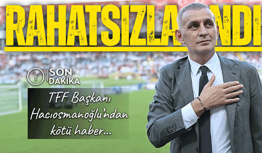 Trabzonlu TFF Başkanı İbrahim Hacıosmanoğlu Kötü Haber ; Rahatsızlandı!