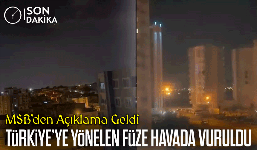 MSB’den Açıklama Geldi; İran'dan Türkiye’ye Yönelen Füze Havada Vuruldu