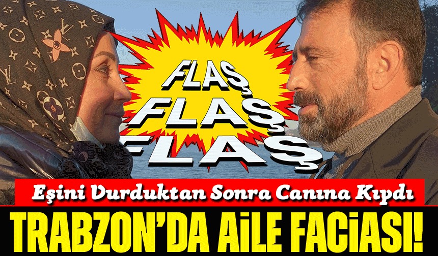 Trabzon’da Aile Faciası! Eşini Vurduktan Sonra Canına Kıydı