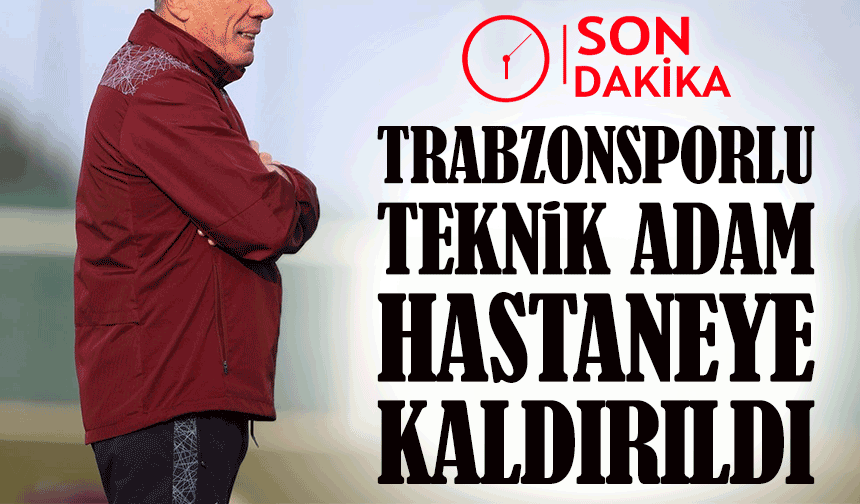Trabzonlu teknik adam  hastaneye kaldırıldı; Son Durumu Nasıl?