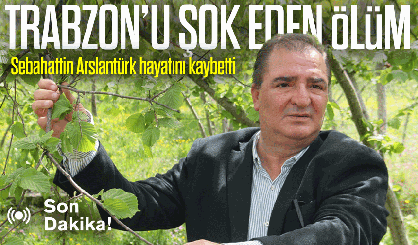 Sebahattin Arslantürk hayatını kaybetti: Trabzon yasa boğuldu