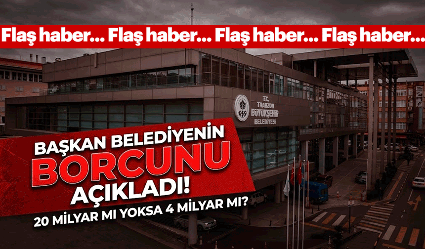 Trabzon Büyükşehir Belediyesi'nin borcu açıklandı: İşte O Rakam...