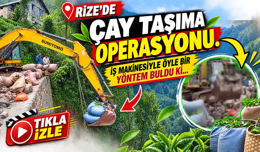 Rize’de Çay Taşıma Operasyonu: İş Makinesiyle Öyle Bir Yöntem Buldu Ki...